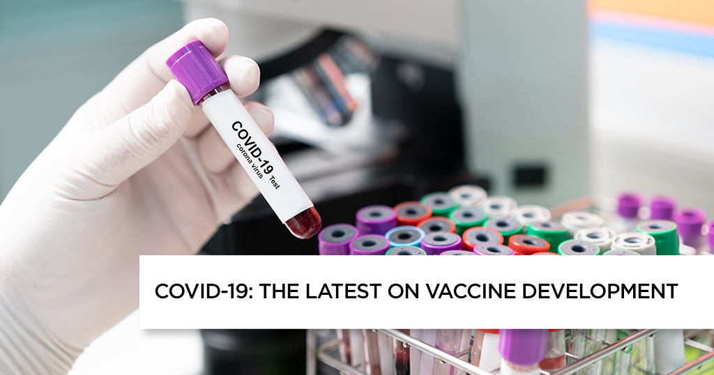 COVID– 19: THE LATEST ON VACCINE DEVELOPMENT
