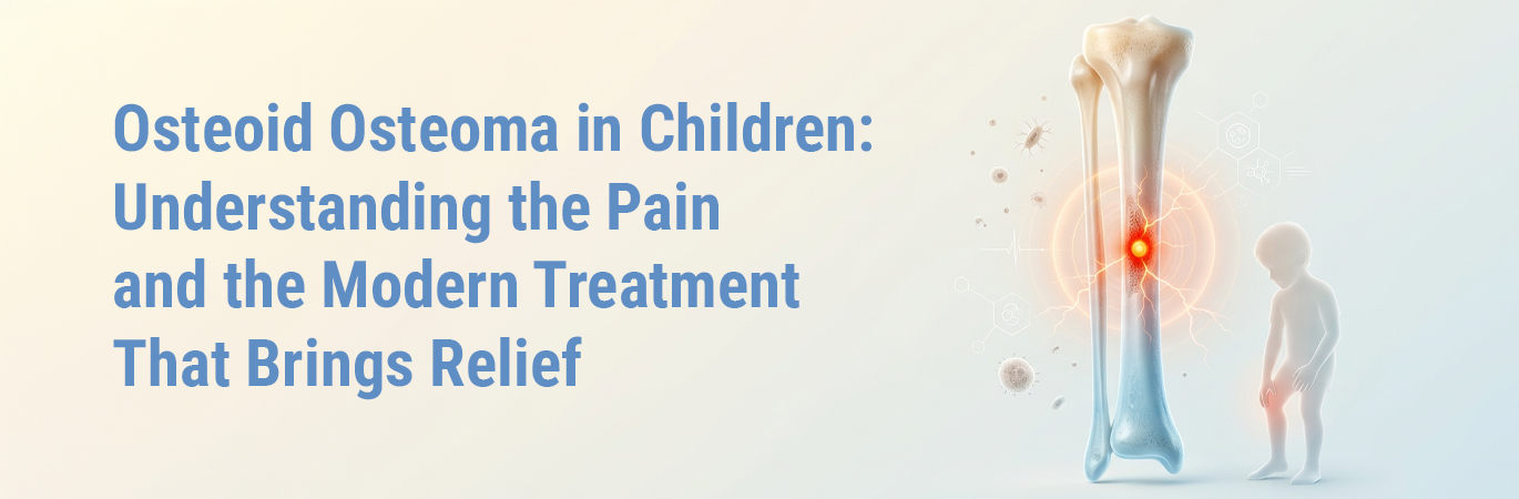 Osteoid Osteoma in Children: Understanding the Pain and the Modern Treatment That Brings Relief