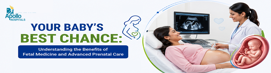 Fetal Medicine and Advanced Prenatal Care: Benefits Explained